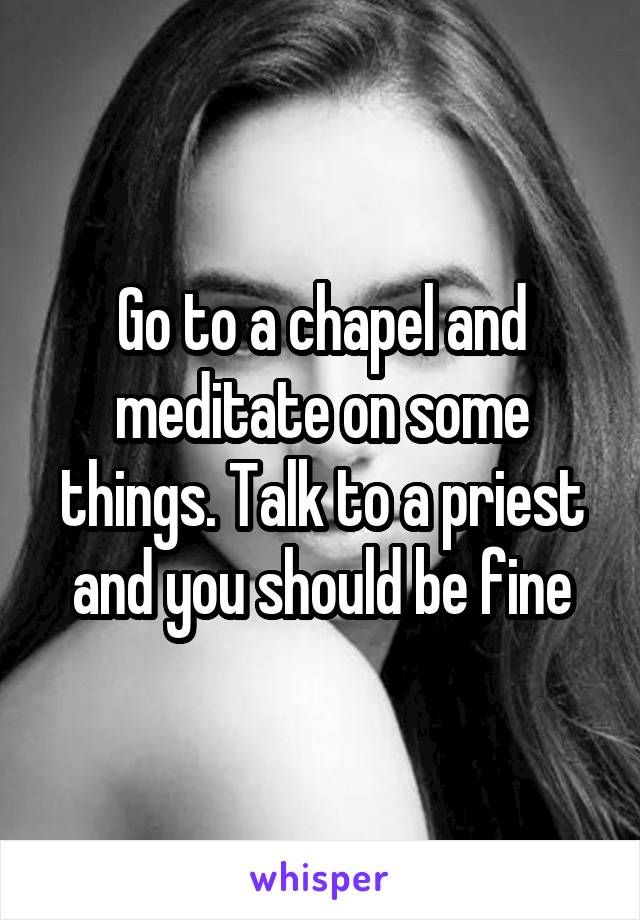 Go to a chapel and meditate on some things. Talk to a priest and you should be fine
