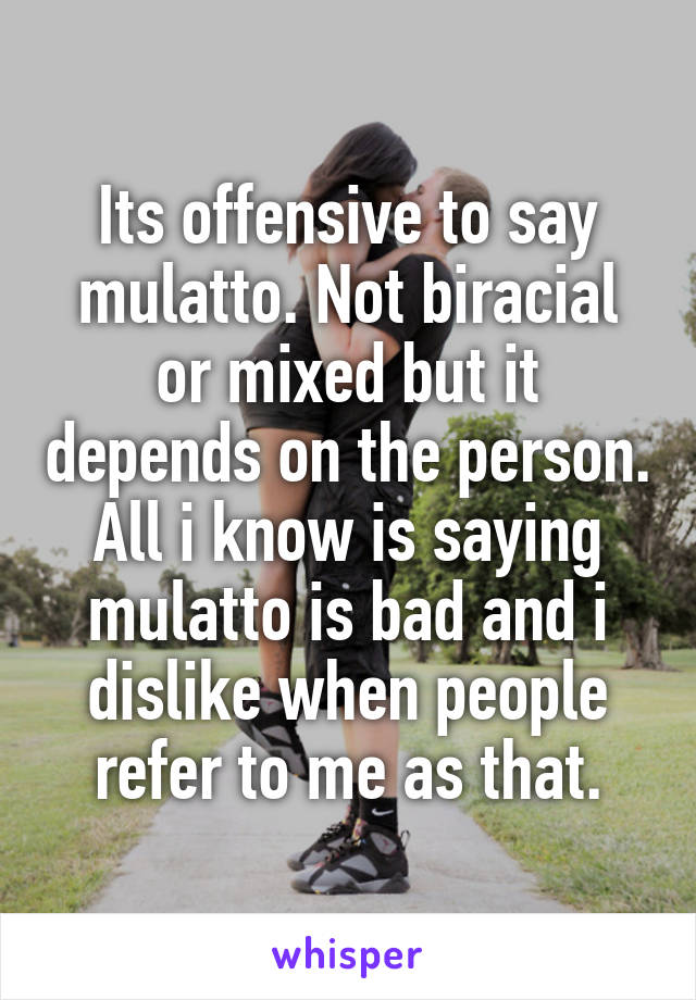 Its offensive to say mulatto. Not biracial or mixed but it depends on the person. All i know is saying mulatto is bad and i dislike when people refer to me as that.
