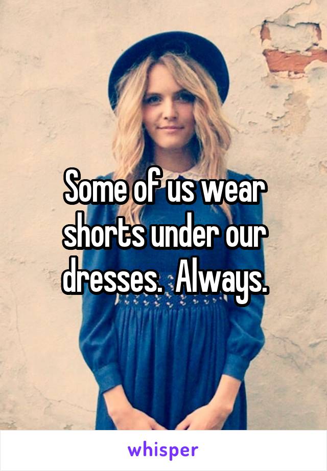 Some of us wear shorts under our dresses.  Always.