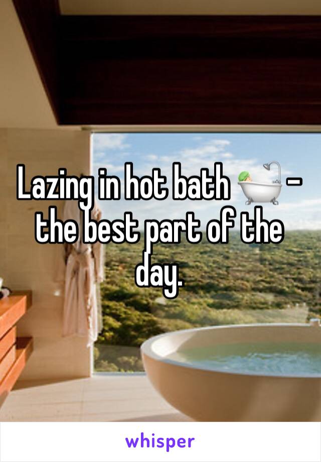 Lazing in hot bath 🛀🏻 - the best part of the day. 