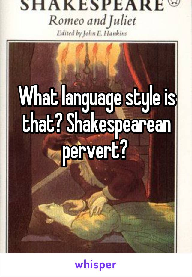 What language style is that? Shakespearean pervert? 
