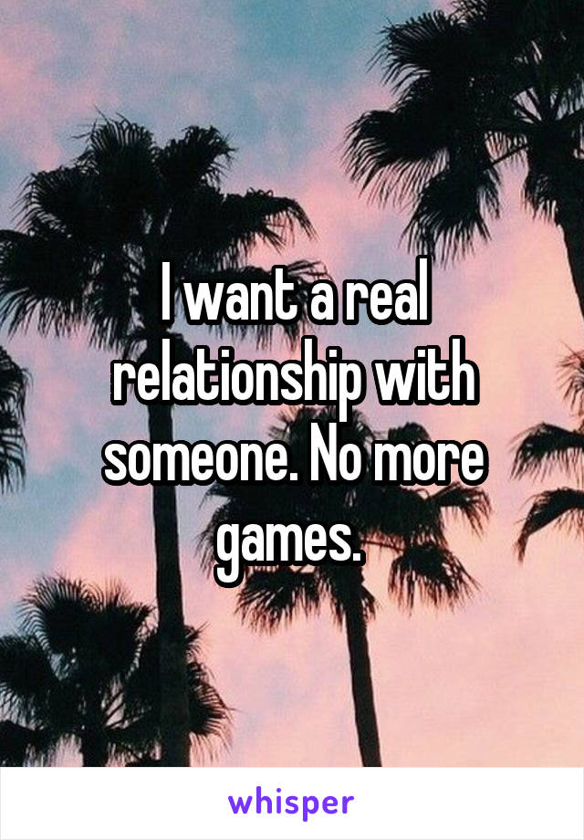 I want a real relationship with someone. No more games. 