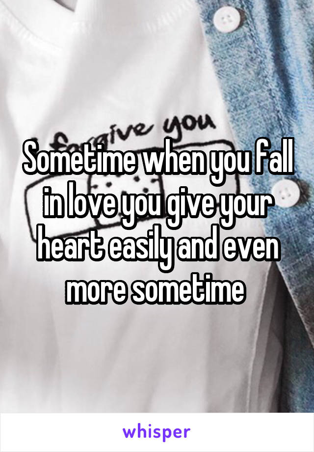 Sometime when you fall in love you give your heart easily and even more sometime 