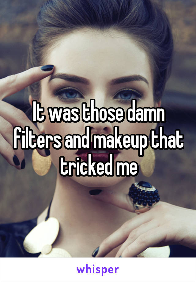 It was those damn filters and makeup that tricked me