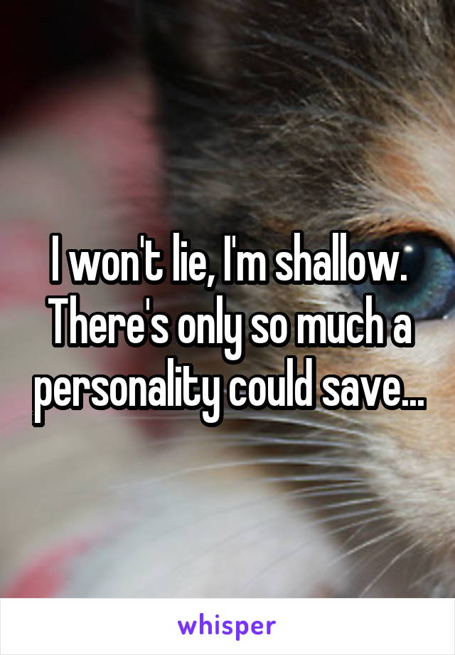 I won't lie, I'm shallow. There's only so much a personality could save...