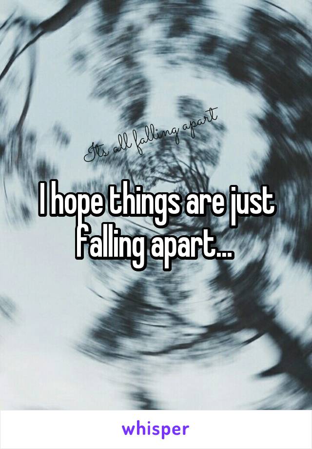 I hope things are just falling apart... 