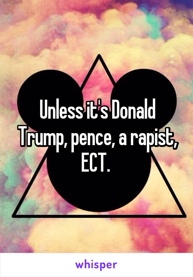 Unless it's Donald Trump, pence, a rapist, ECT. 