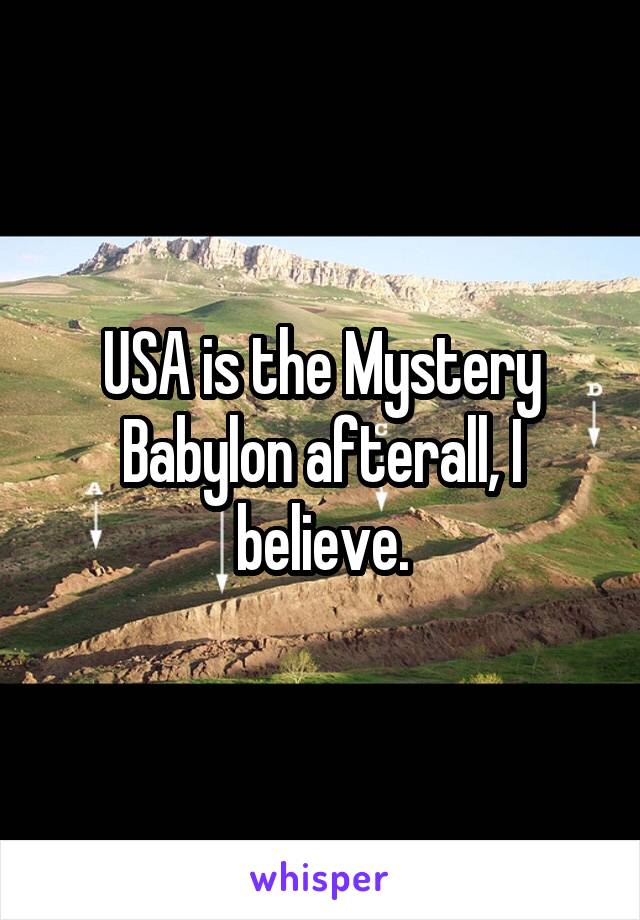 USA is the Mystery Babylon afterall, I believe.