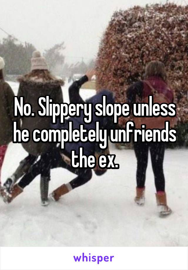 No. Slippery slope unless he completely unfriends the ex.