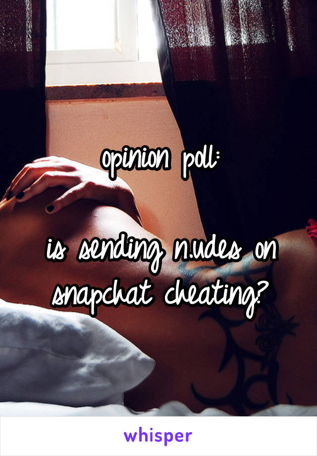 opinion poll:

is sending n.udes on snapchat cheating?
