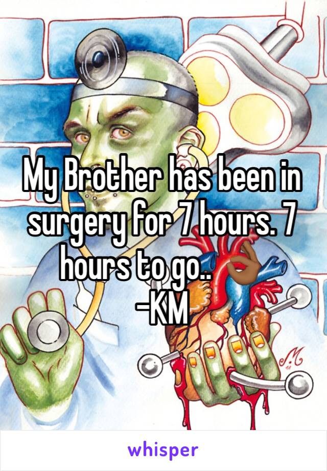 My Brother has been in surgery for 7 hours. 7 hours to go.. 👌🏾
-KM