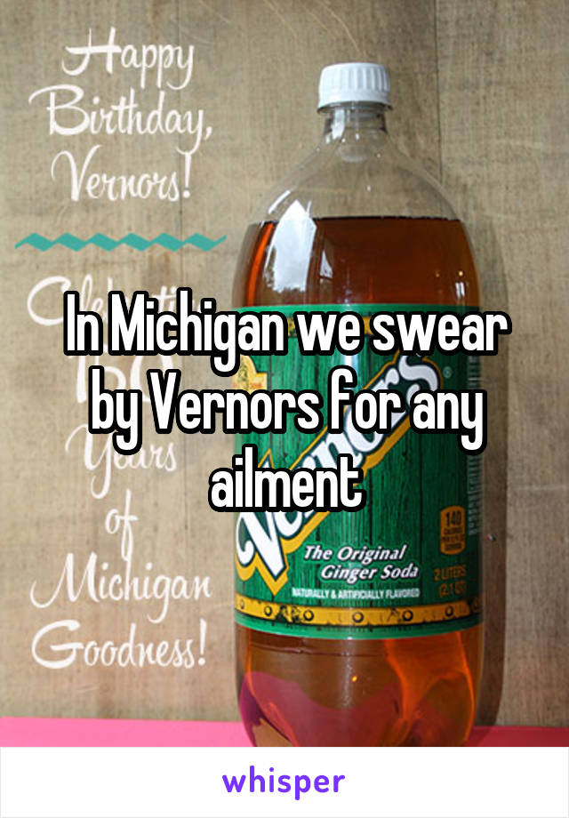In Michigan we swear by Vernors for any ailment