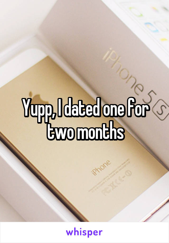 Yupp, I dated one for two months