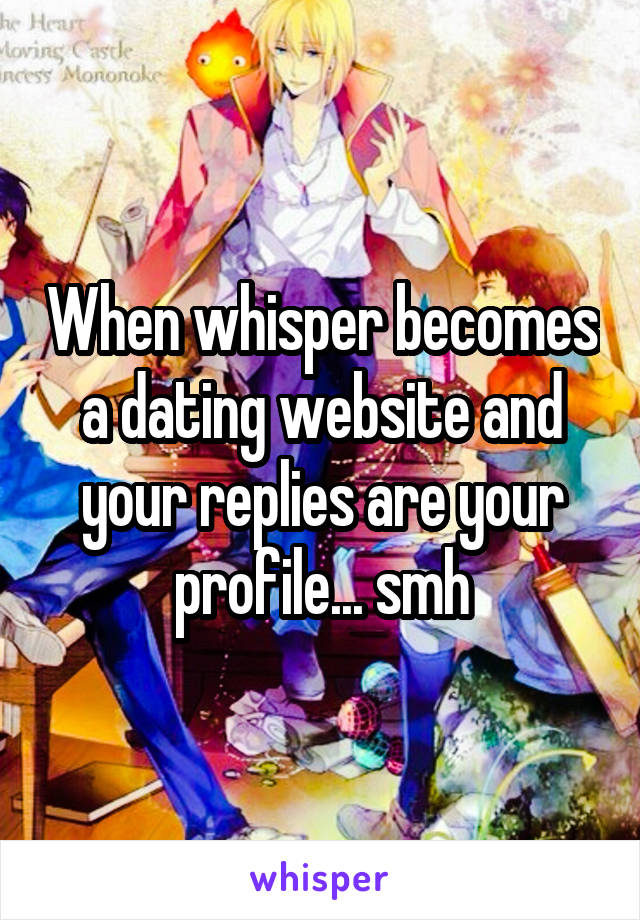 When whisper becomes a dating website and your replies are your profile... smh