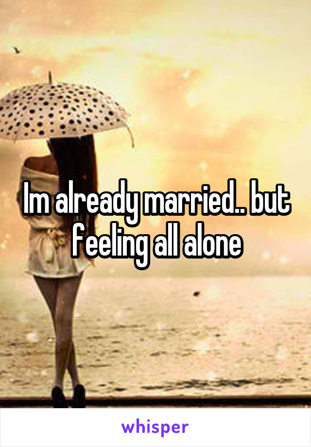 Im already married.. but feeling all alone