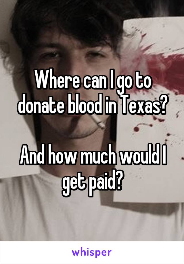 Where can I go to donate blood in Texas?

And how much would I get paid?
