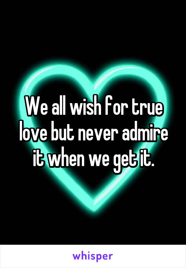 We all wish for true love but never admire it when we get it.