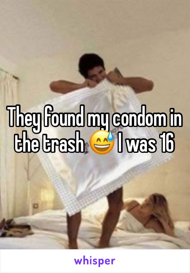 They found my condom in the trash 😅 I was 16