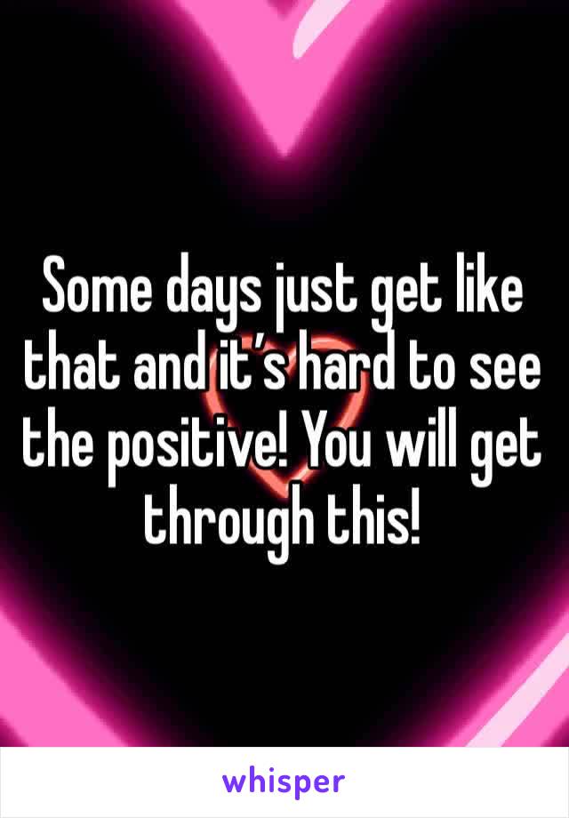 Some days just get like that and it’s hard to see the positive! You will get through this! 