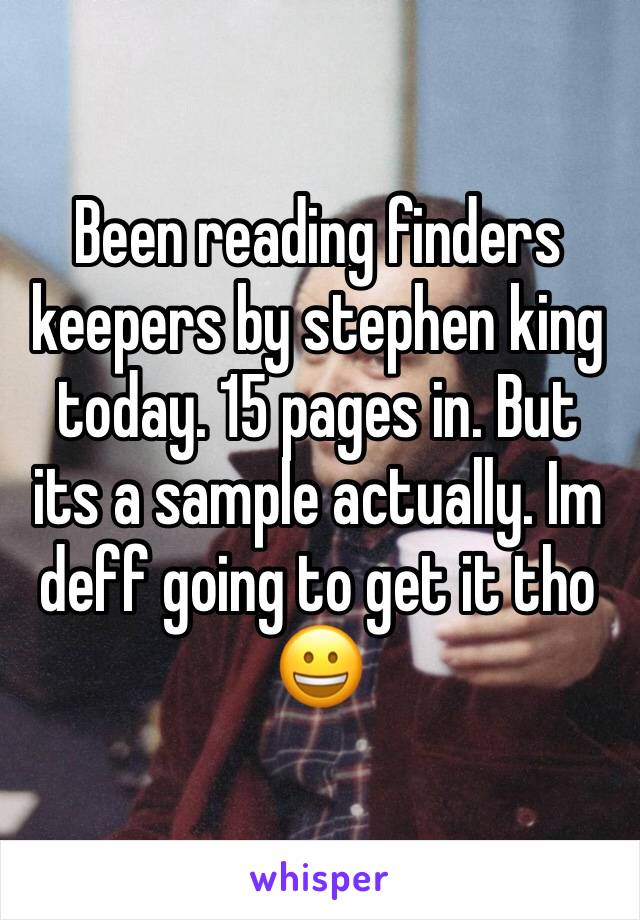 Been reading finders keepers by stephen king today. 15 pages in. But its a sample actually. Im deff going to get it tho
😀