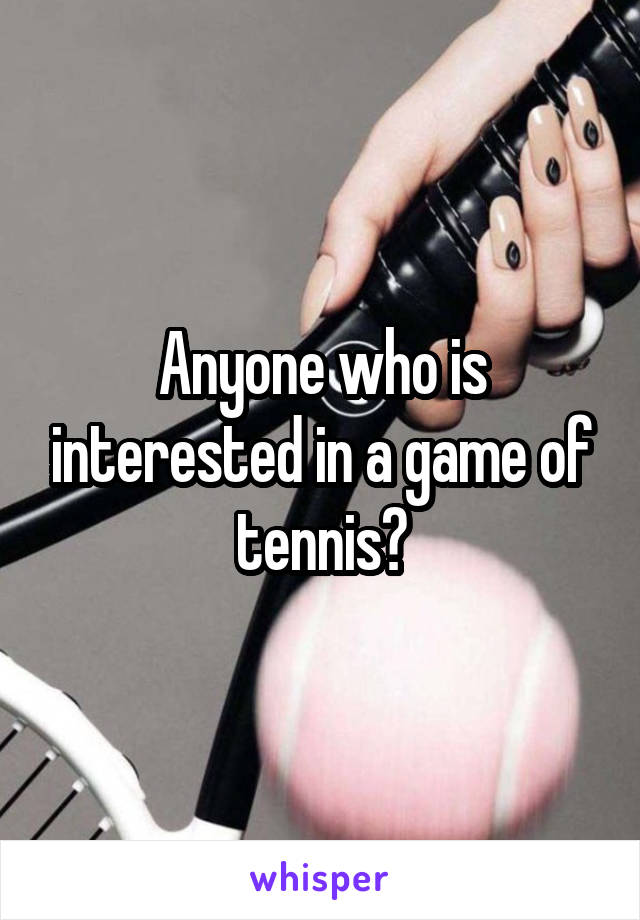 Anyone who is interested in a game of tennis?
