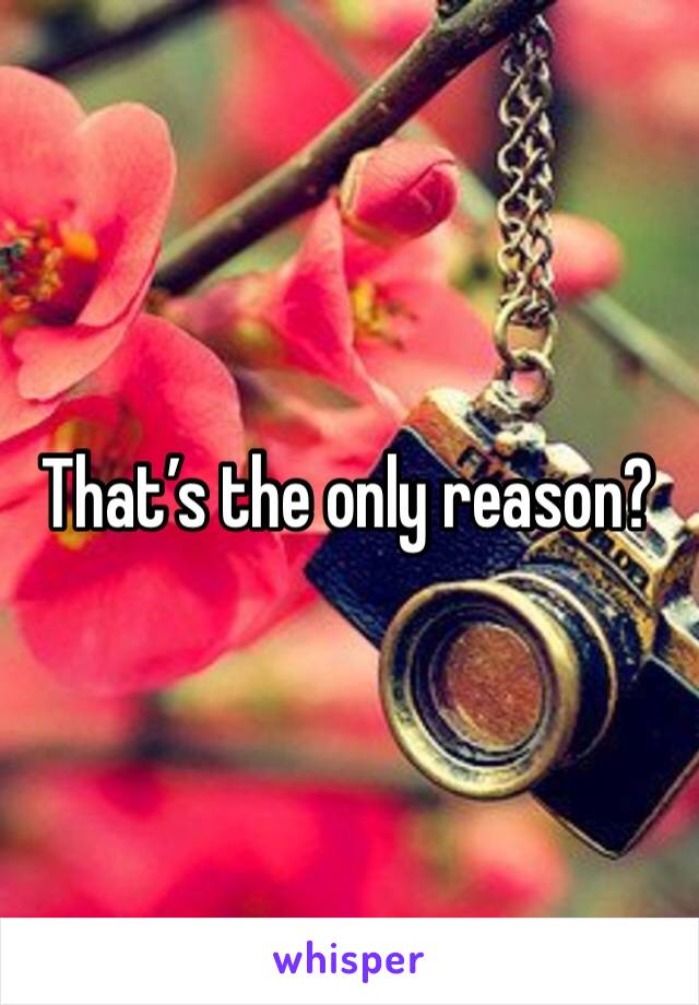 That’s the only reason? 
