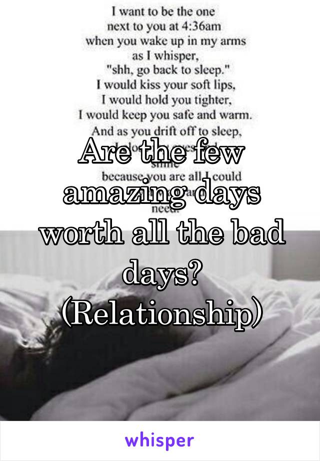 Are the few amazing days worth all the bad days? (Relationship)