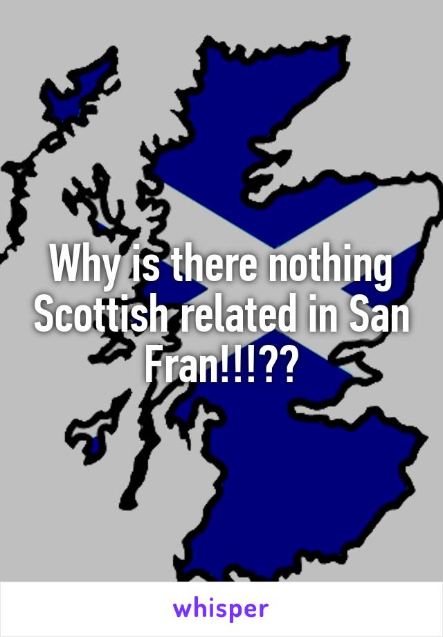 Why is there nothing Scottish related in San Fran!!!??