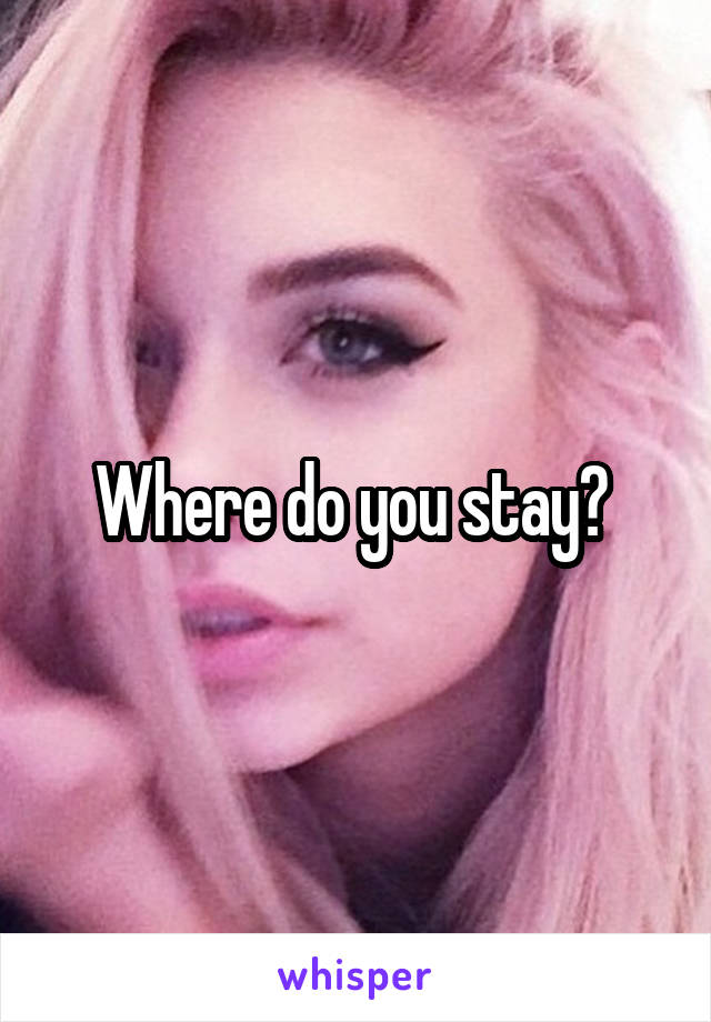 Where do you stay? 