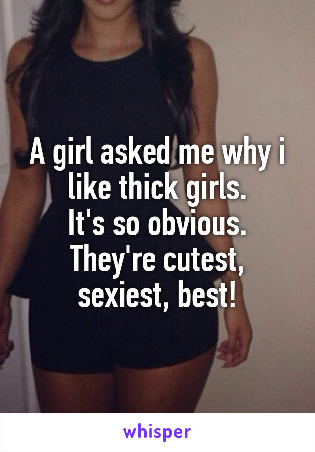 A girl asked me why i like thick girls.
It's so obvious.
They're cutest, sexiest, best!
