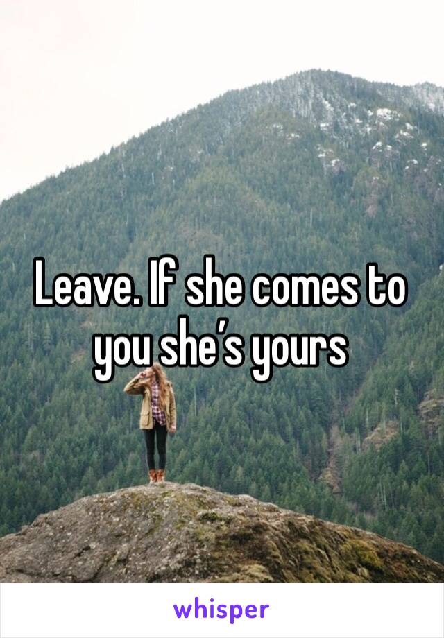 Leave. If she comes to you she’s yours