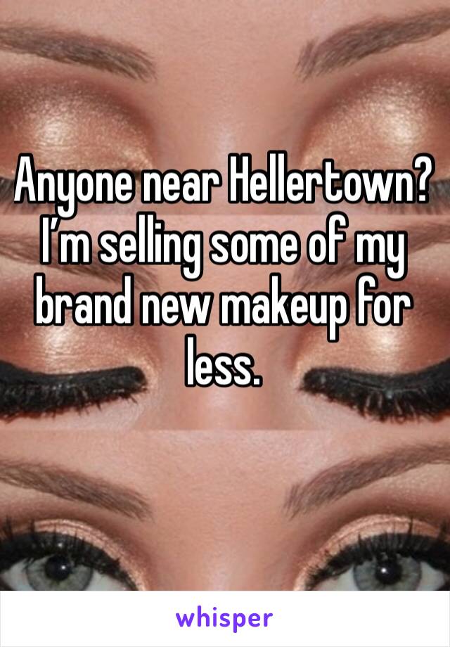 Anyone near Hellertown? I’m selling some of my brand new makeup for less.