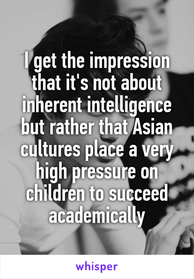 I get the impression that it's not about inherent intelligence but rather that Asian cultures place a very high pressure on children to succeed academically