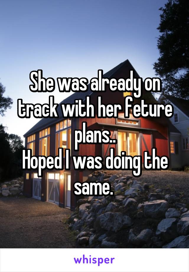 She was already on track with her feture plans..
Hoped I was doing the same. 