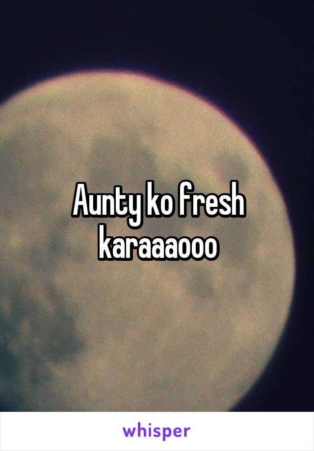 Aunty ko fresh karaaaooo