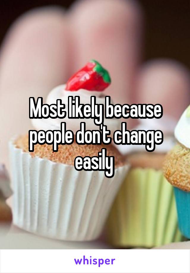 Most likely because people don't change easily 