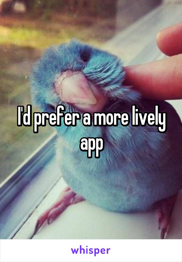 I'd prefer a more lively app