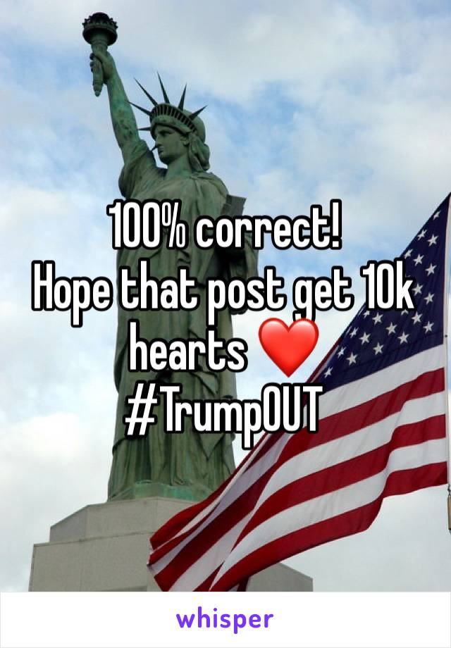 100% correct!
Hope that post get 10k hearts ❤️ 
#TrumpOUT
