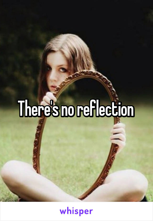 There's no reflection 