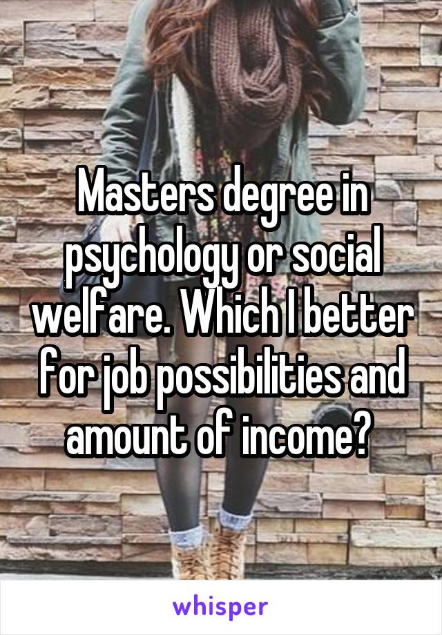 Masters degree in psychology or social welfare. Which I better for job possibilities and amount of income? 