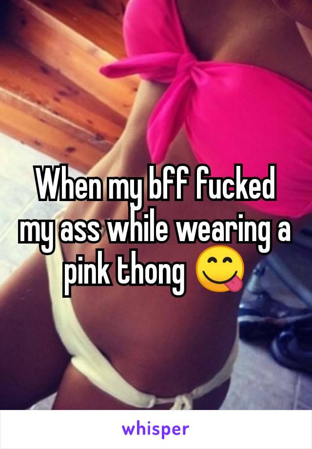When my bff fucked my ass while wearing a pink thong 😋