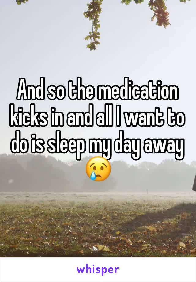 And so the medication kicks in and all I want to do is sleep my day away 😢