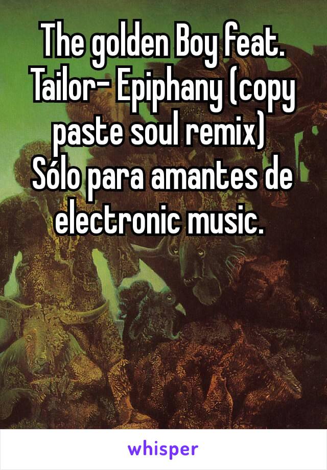 The golden Boy feat. Tailor- Epiphany (copy paste soul remix) 
Sólo para amantes de electronic music. 