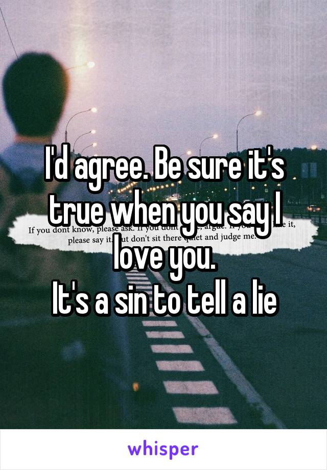 I'd agree. Be sure it's true when you say I love you.
It's a sin to tell a lie