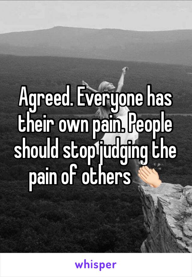 Agreed. Everyone has their own pain. People should stop judging the pain of others 👏🏻