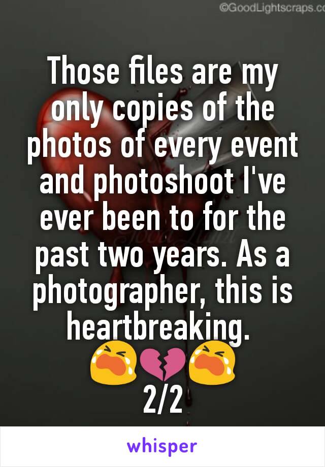 Those files are my only copies of the photos of every event and photoshoot I've ever been to for the past two years. As a photographer, this is heartbreaking. 
😭💔😭
2/2
