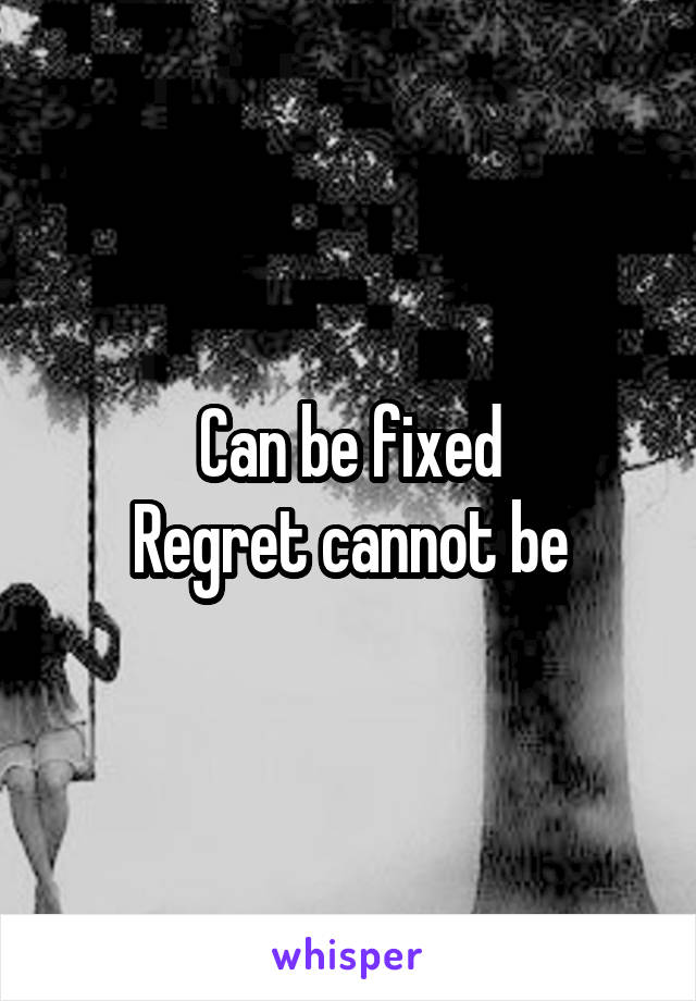 Can be fixed
Regret cannot be