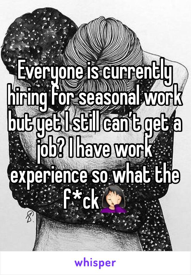 Everyone is currently hiring for seasonal work but yet I still can’t get a job? I have work experience so what the f*ck🤦🏻‍♀️