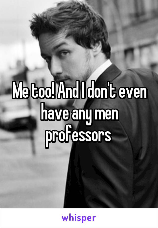 Me too! And I don't even have any men professors 