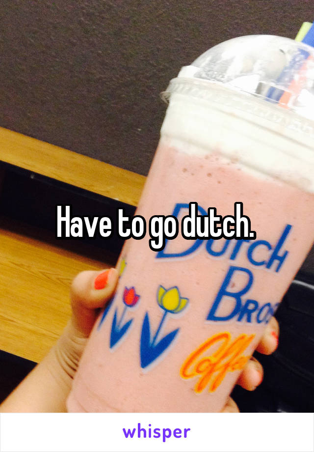Have to go dutch. 